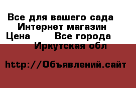 Все для вашего сада!!!!Интернет магазин › Цена ­ 1 - Все города  »    . Иркутская обл.